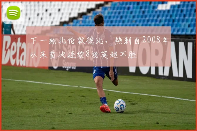 下一轮北伦敦德比，热刺自2008年以来首次连续8场英超不胜