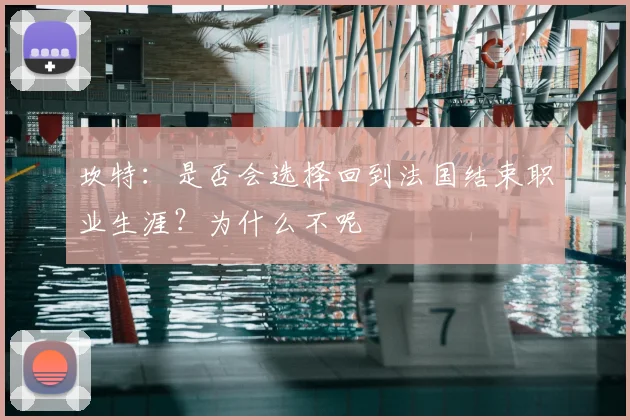 坎特：是否会选择回到法国结束职业生涯？为什么不呢