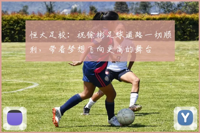 恒大足校：祝徐彬足球道路一切顺利，带着梦想飞向更高的舞台