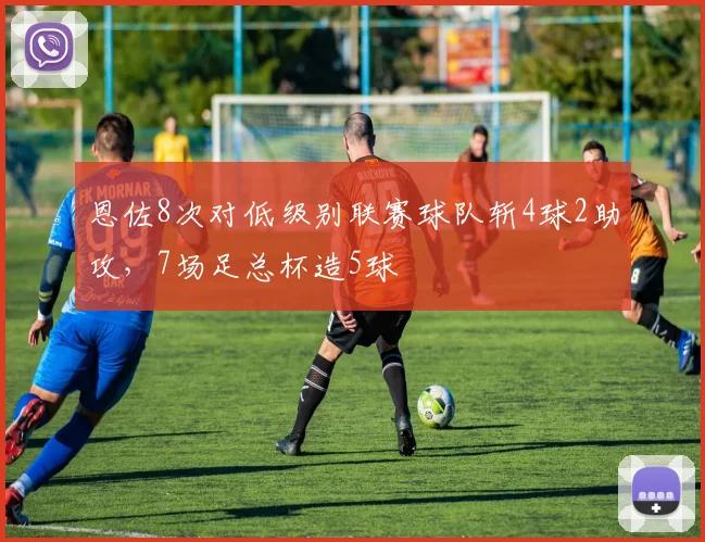 恩佐8次对低级别联赛球队斩4球2助攻，7场足总杯造5球