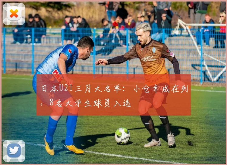 日本U21三月大名单：小仓幸成在列，8名大学生球员入选