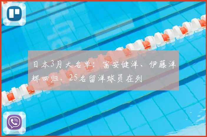 日本3月大名单：富安健洋、伊藤洋辉回归，25名留洋球员在列