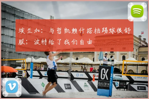 埃兰加：与哲凯赖什搭档踢球很舒服；波特给了我们自由