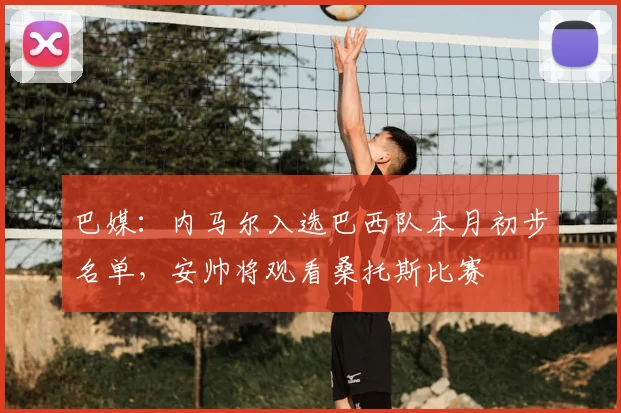 巴媒：内马尔入选巴西队本月初步名单，安帅将观看桑托斯比赛