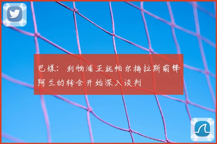巴媒：利物浦正就帕尔梅拉斯前锋阿兰的转会开始深入谈判
