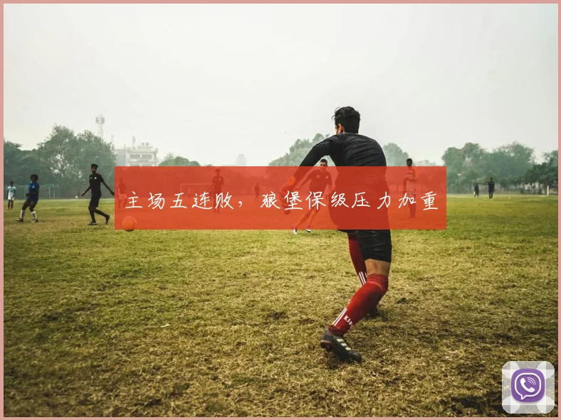 主场五连败，狼堡保级压力加重