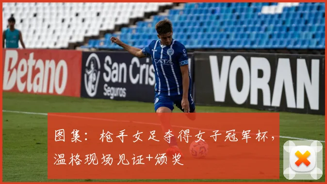 图集：枪手女足夺得女子冠军杯，温格现场见证+颁奖