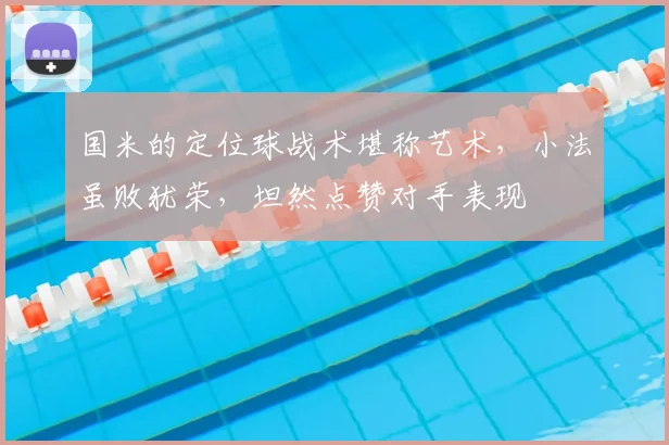 国米的定位球战术堪称艺术，小法虽败犹荣，坦然点赞对手表现